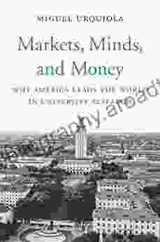 Markets Minds And Money: Why America Leads The World In University Research