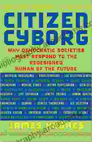 Citizen Cyborg: Why Democratic Societies Must Respond To The Redesigned Human Of The Future