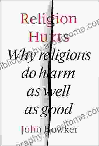 Religion Hurts: Why Religions Do Harm As Well As Good