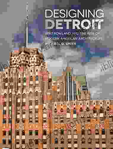 Designing Detroit: Wirt Rowland And The Rise Of Modern American Architecture (Great Lakes Series)