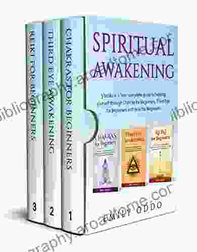 Spiritual Awakening: 3 In 1: Your Complete Guide To Healing Yourself Through Chakras For Beginners Third Eye For Beginners And Reiki For Beginners (Your Spiritual Journey 4)