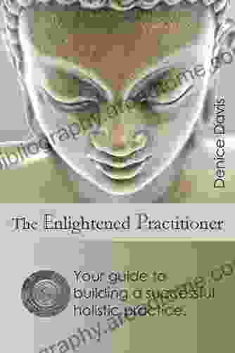 The Enlightened Practitioner: Your Guide To Building A Successful Holistic Practice